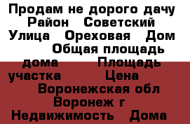 Продам не дорого дачу › Район ­ Советский › Улица ­ Ореховая › Дом ­ 14 › Общая площадь дома ­ 35 › Площадь участка ­ 600 › Цена ­ 620 000 - Воронежская обл., Воронеж г. Недвижимость » Дома, коттеджи, дачи продажа   